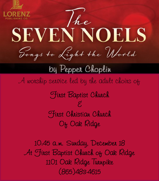 The Seven Noels - Songs to Light the World, by Pepper Choplin. A worship service led by the adult choirs of First Baptist Church & First Christian Church of Oak Ridge. 10:45 a.m. Sunday, December 18, at First Baptist Church of Oak Ridge, 1101 Oak Ridge Turnpike, Oak Ridge, TN. 865-483-4615.